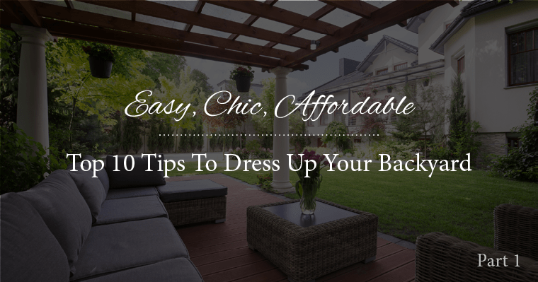 Easy, Chic, Affordable: Top 10 Tips To Dress Up Your Backyard – Part 1